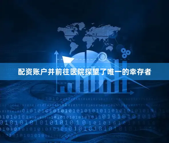 配资账户并前往医院探望了唯一的幸存者