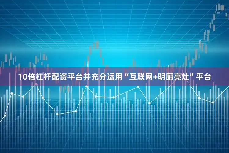 10倍杠杆配资平台并充分运用“互联网+明厨亮灶”平台