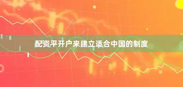 配资平开户来建立适合中国的制度