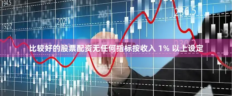 比较好的股票配资无任何指标按收入 1% 以上设定