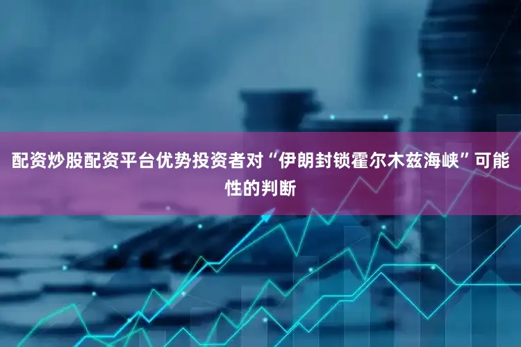 配资炒股配资平台优势投资者对“伊朗封锁霍尔木兹海峡”可能性的判断