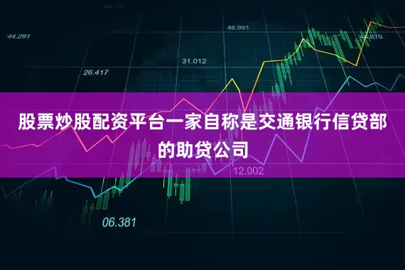 股票炒股配资平台一家自称是交通银行信贷部的助贷公司
