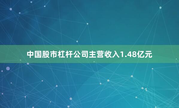 中国股市杠杆公司主营收入1.48亿元