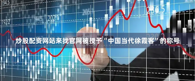 炒股配资网站来找官网被授予“中国当代徐霞客”的称号