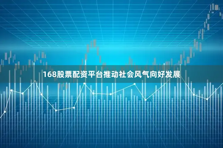 168股票配资平台推动社会风气向好发展