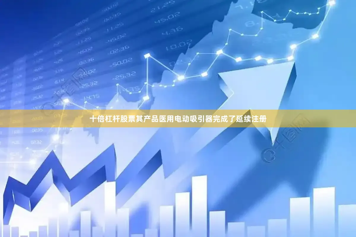 十倍杠杆股票其产品医用电动吸引器完成了延续注册