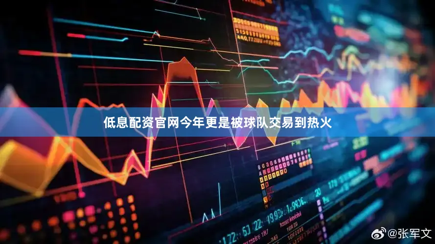 低息配资官网今年更是被球队交易到热火