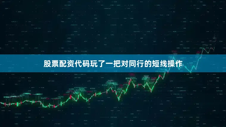 股票配资代码玩了一把对同行的短线操作