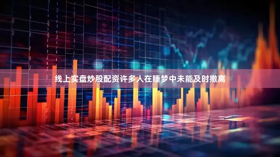 线上实盘炒股配资许多人在睡梦中未能及时撤离