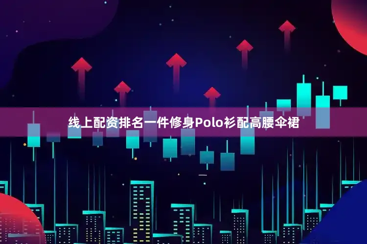 线上配资排名一件修身Polo衫配高腰伞裙