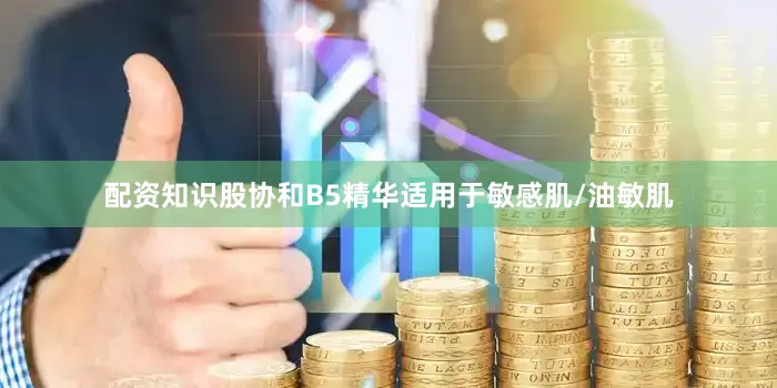 配资知识股协和B5精华适用于敏感肌/油敏肌