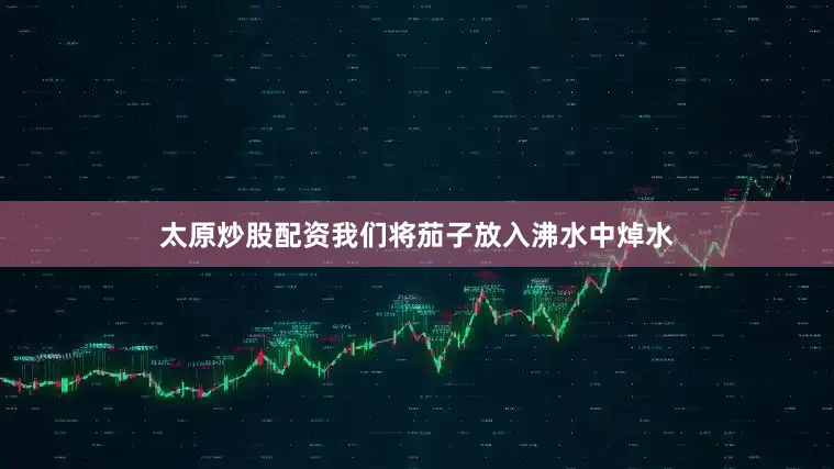 太原炒股配资我们将茄子放入沸水中焯水