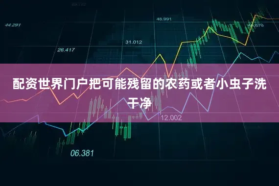 配资世界门户把可能残留的农药或者小虫子洗干净