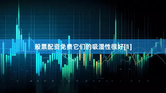 股票配资免费它们的吸湿性很好[1]
