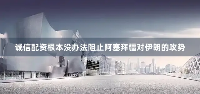 诚信配资根本没办法阻止阿塞拜疆对伊朗的攻势