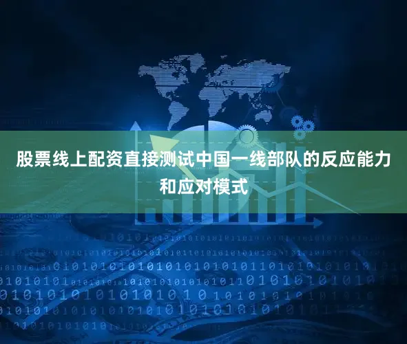 股票线上配资直接测试中国一线部队的反应能力和应对模式