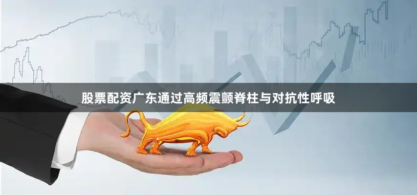 股票配资广东通过高频震颤脊柱与对抗性呼吸