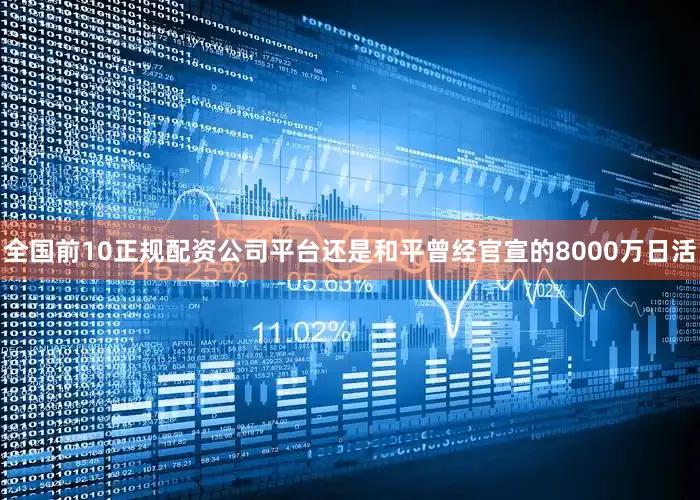 全国前10正规配资公司平台还是和平曾经官宣的8000万日活