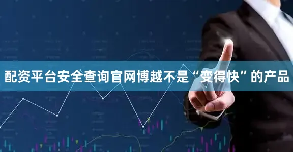 配资平台安全查询官网博越不是“变得快”的产品