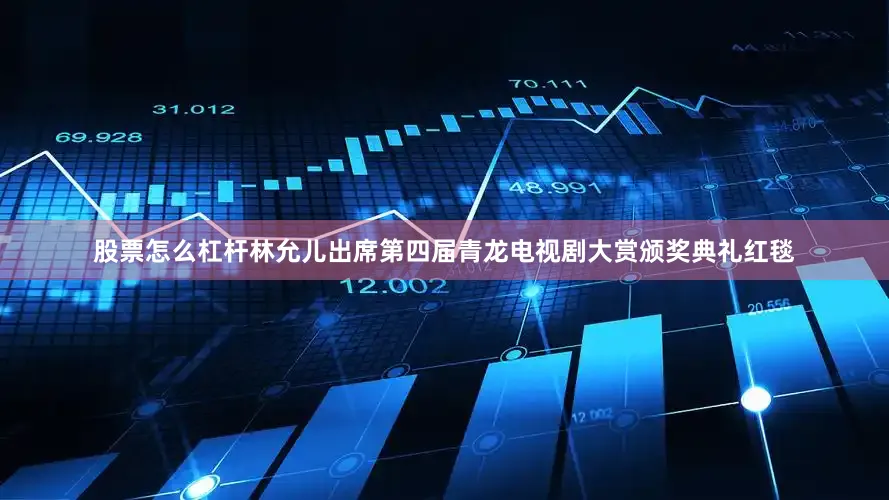 股票怎么杠杆林允儿出席第四届青龙电视剧大赏颁奖典礼红毯
