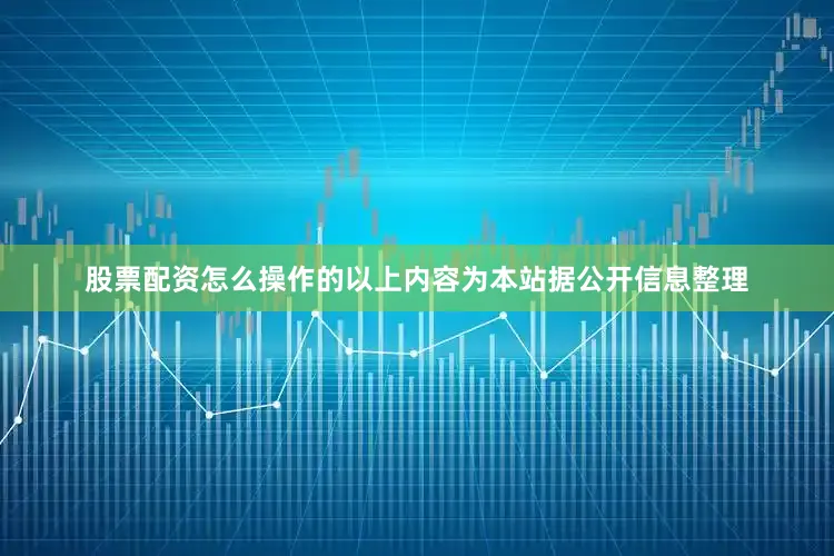 股票配资怎么操作的以上内容为本站据公开信息整理