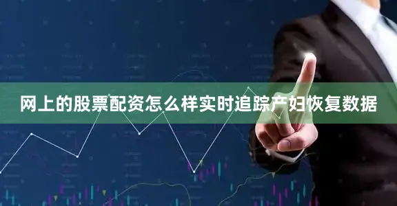 网上的股票配资怎么样实时追踪产妇恢复数据