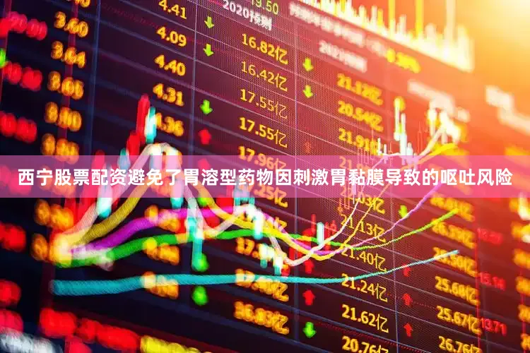 西宁股票配资避免了胃溶型药物因刺激胃黏膜导致的呕吐风险