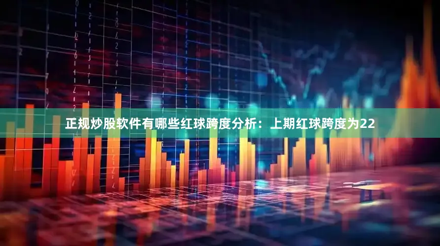 正规炒股软件有哪些　　红球跨度分析：上期红球跨度为22
