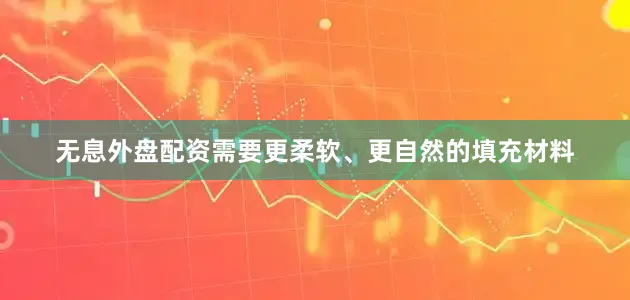 无息外盘配资需要更柔软、更自然的填充材料
