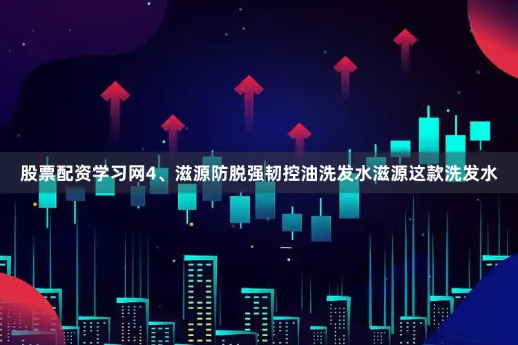 股票配资学习网4、滋源防脱强韧控油洗发水滋源这款洗发水