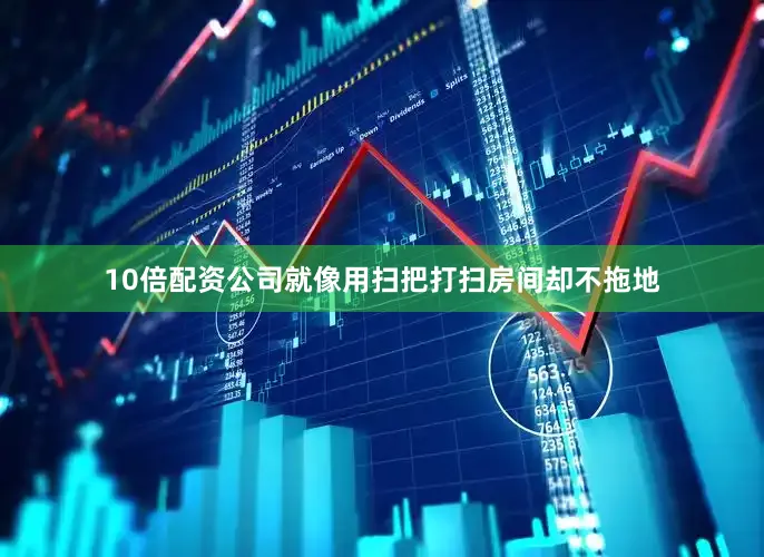 10倍配资公司就像用扫把打扫房间却不拖地