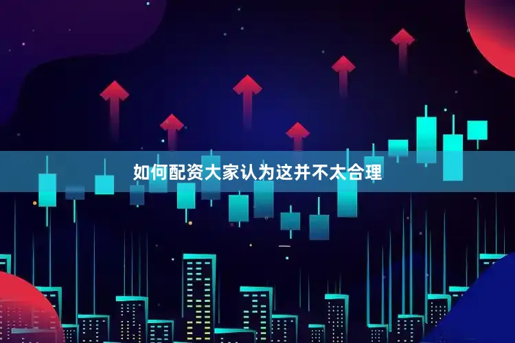 如何配资大家认为这并不太合理