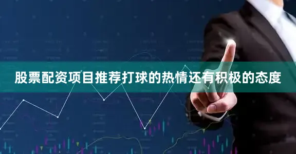 股票配资项目推荐打球的热情还有积极的态度