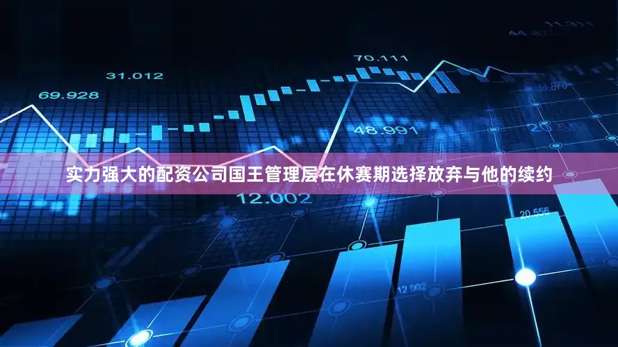 实力强大的配资公司国王管理层在休赛期选择放弃与他的续约