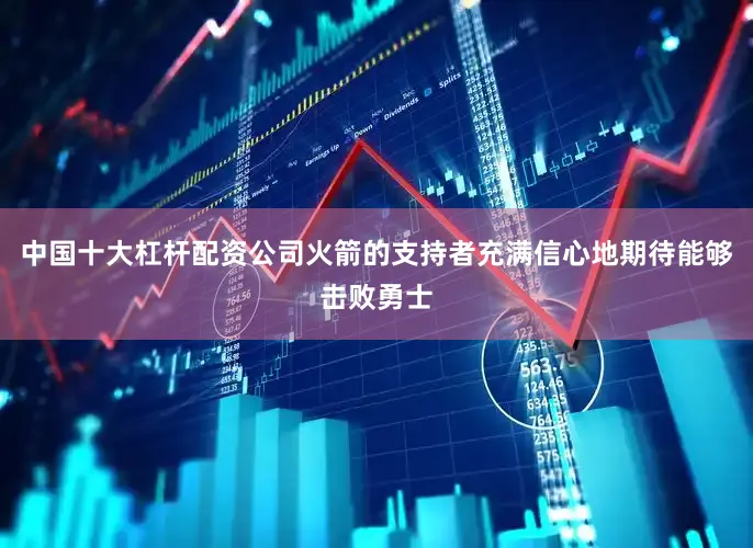 中国十大杠杆配资公司火箭的支持者充满信心地期待能够击败勇士