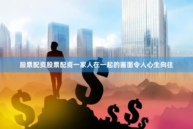 股票配资股票配资一家人在一起的画面令人心生向往