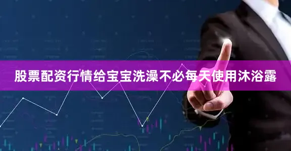股票配资行情给宝宝洗澡不必每天使用沐浴露