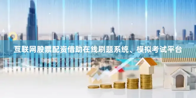 互联网股票配资借助在线刷题系统、模拟考试平台