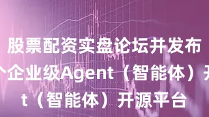股票配资实盘论坛并发布全球首个企业级Agent（智能体）开源平台
