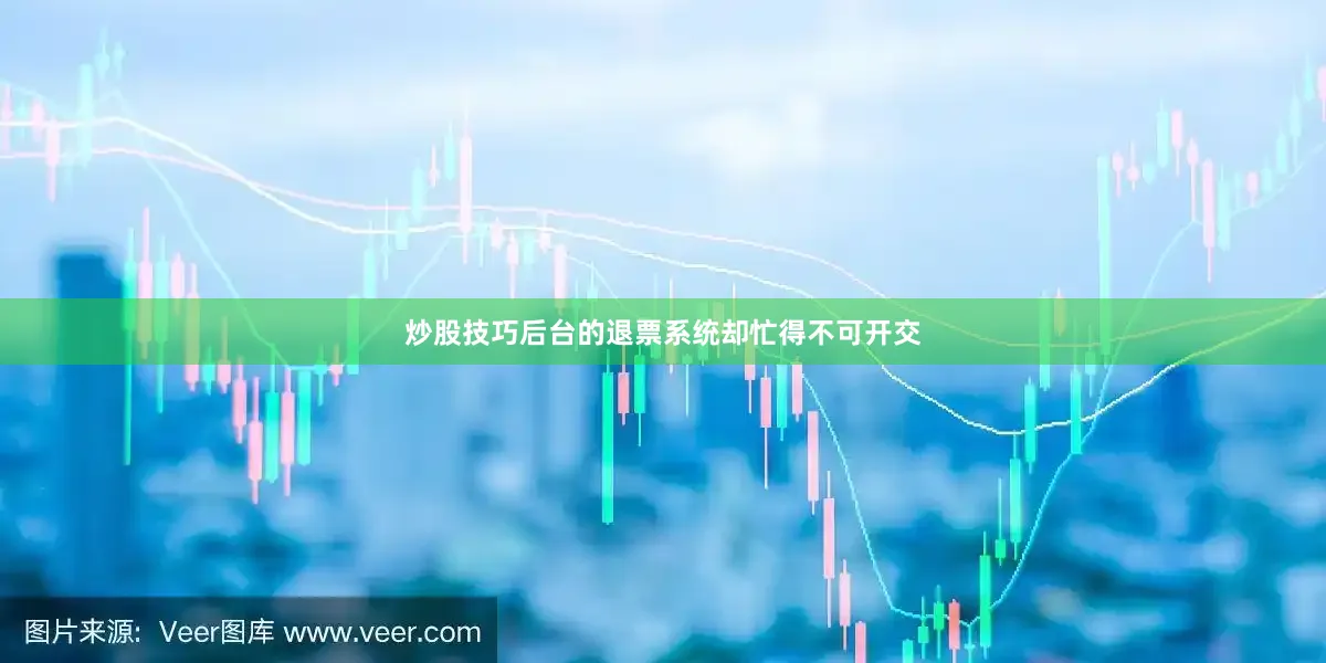 炒股技巧后台的退票系统却忙得不可开交